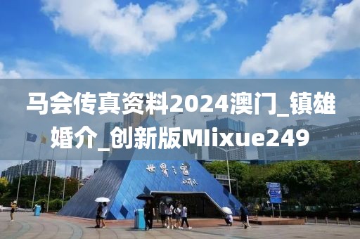 馬會(huì)傳真資料2024澳門_鎮(zhèn)雄婚介_(kāi)創(chuàng)新版MIixue249