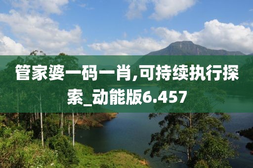 管家婆一碼一肖,可持續(xù)執(zhí)行探索_動(dòng)能版6.457