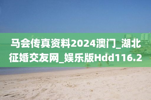 馬會(huì)傳真資料2024澳門_湖北征婚交友網(wǎng)_娛樂版Hdd116.2