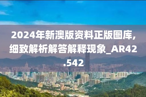 2024年新澳版資料正版圖庫,細致解析解答解釋現(xiàn)象_AR42.542