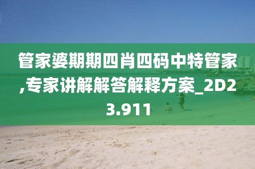 管家婆期期四肖四碼中特管家,專家講解解答解釋方案_2D23.911