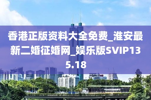 香港正版資料大全免費(fèi)_淮安最新二婚征婚網(wǎng)_娛樂版SVIP135.18