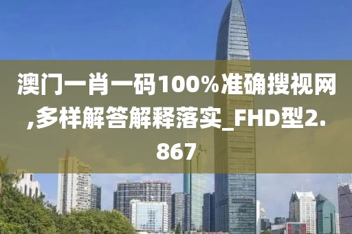 澳門一肖一碼100%準確搜視網(wǎng),多樣解答解釋落實_FHD型2.867