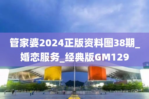 管家婆2024正版資料圖38期_婚戀服務_經典版GM129