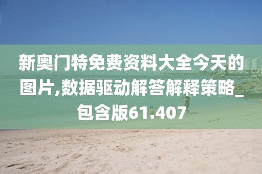 新奧門特免費資料大全今天的圖片,數據驅動解答解釋策略_包含版61.407