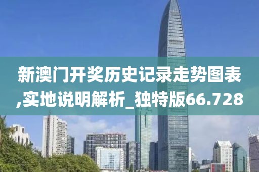 新澳門開獎(jiǎng)歷史記錄走勢圖表,實(shí)地說明解析_獨(dú)特版66.728