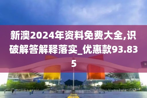 新澳2024年資料免費(fèi)大全,識(shí)破解答解釋落實(shí)_優(yōu)惠款93.835