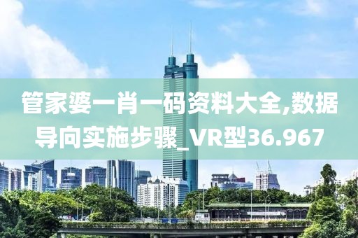 管家婆一肖一碼資料大全,數(shù)據(jù)導(dǎo)向?qū)嵤┎襟E_VR型36.967