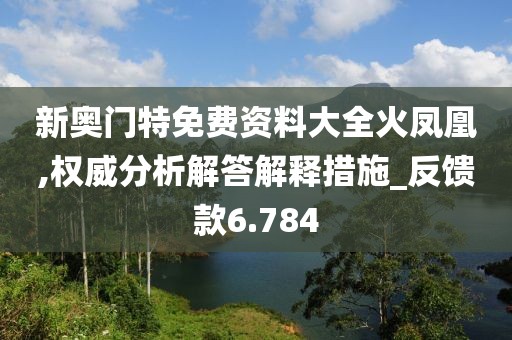 新奧門特免費(fèi)資料大全火鳳凰,權(quán)威分析解答解釋措施_反饋款6.784