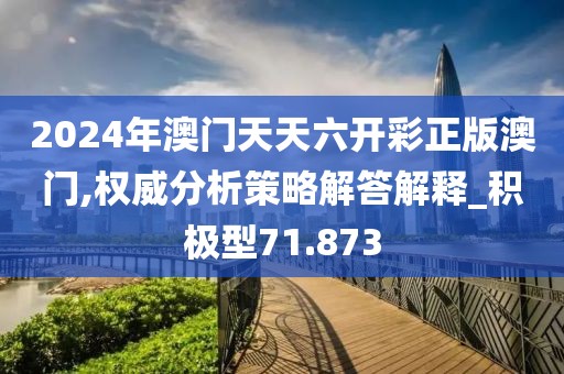 2024年澳門天天六開彩正版澳門,權(quán)威分析策略解答解釋_積極型71.873