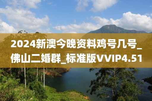2024新澳今晚資料雞號幾號_佛山二婚群_標(biāo)準(zhǔn)版VVIP4.51