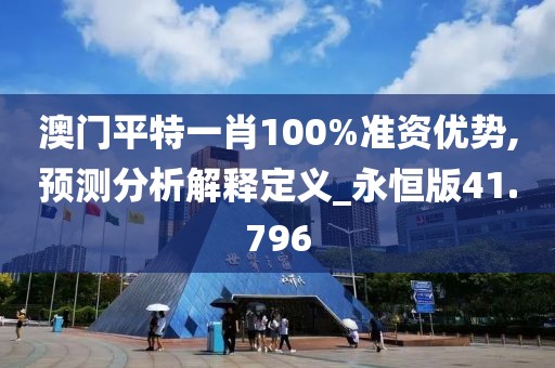 澳門平特一肖100%準資優(yōu)勢,預(yù)測分析解釋定義_永恒版41.796