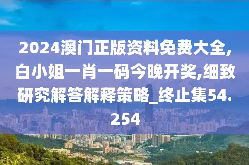 2024澳門正版資料免費大全,白小姐一肖一碼今晚開獎,細(xì)致研究解答解釋策略_終止集54.254