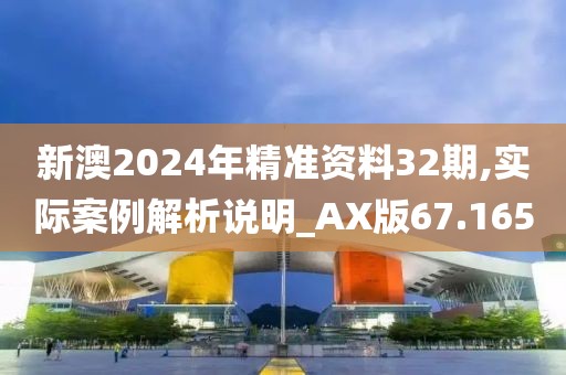 新澳2024年精準資料32期,實際案例解析說明_AX版67.165
