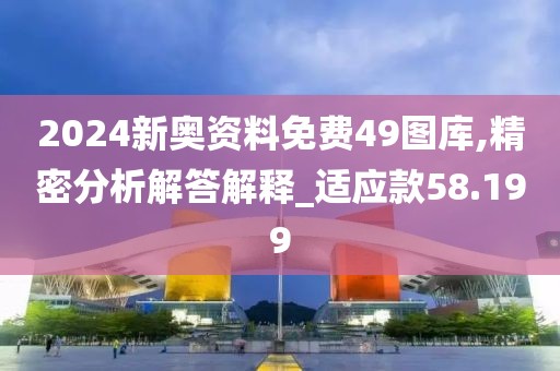 2024新奧資料免費(fèi)49圖庫(kù),精密分析解答解釋_適應(yīng)款58.199