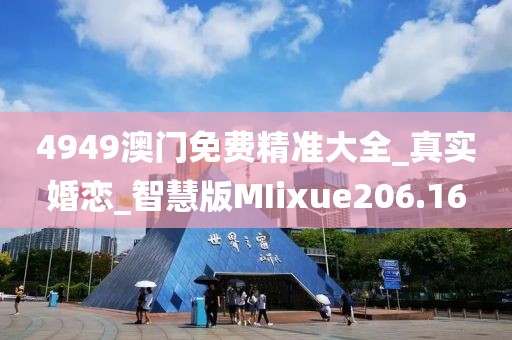 4949澳門免費精準大全_真實婚戀_智慧版MIixue206.16