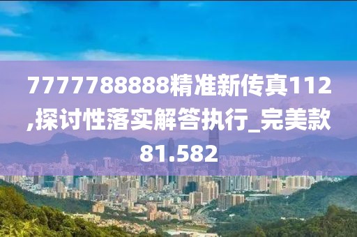 7777788888精準(zhǔn)新傳真112,探討性落實(shí)解答執(zhí)行_完美款81.582