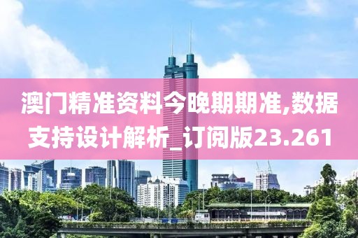 澳門精準(zhǔn)資料今晚期期準(zhǔn),數(shù)據(jù)支持設(shè)計(jì)解析_訂閱版23.261