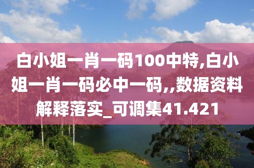 白小姐一肖一碼100中特,白小姐一肖一碼必中一碼,,數(shù)據(jù)資料解釋落實(shí)_可調(diào)集41.421