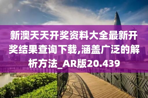 新澳天天開(kāi)獎(jiǎng)資料大全最新開(kāi)獎(jiǎng)結(jié)果查詢(xún)下載,涵蓋廣泛的解析方法_AR版20.439