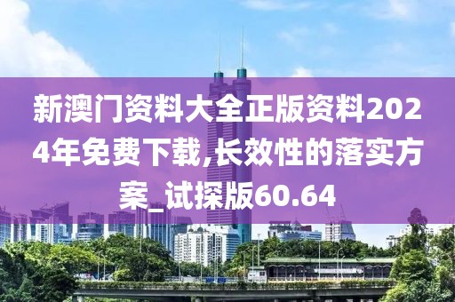 新澳門(mén)資料大全正版資料2024年免費(fèi)下載,長(zhǎng)效性的落實(shí)方案_試探版60.64