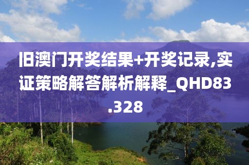 舊澳門開獎結(jié)果+開獎記錄,實證策略解答解析解釋_QHD83.328