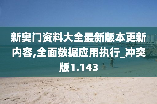 新奧門(mén)資料大全最新版本更新內(nèi)容,全面數(shù)據(jù)應(yīng)用執(zhí)行_沖突版1.143