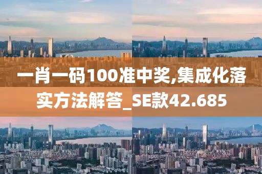 一肖一碼100準(zhǔn)中獎(jiǎng),集成化落實(shí)方法解答_SE款42.685