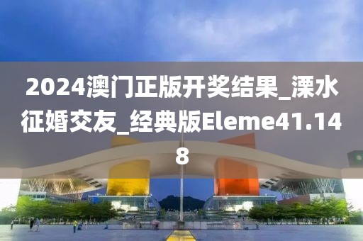 2024澳門正版開獎結(jié)果_溧水征婚交友_經(jīng)典版Eleme41.148