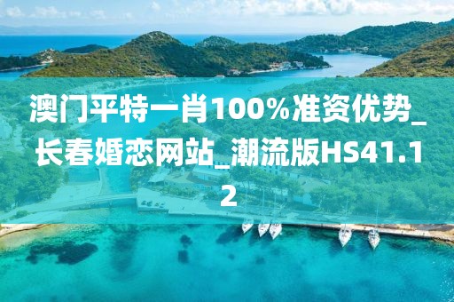 澳門平特一肖100%準資優(yōu)勢_長春婚戀網(wǎng)站_潮流版HS41.12