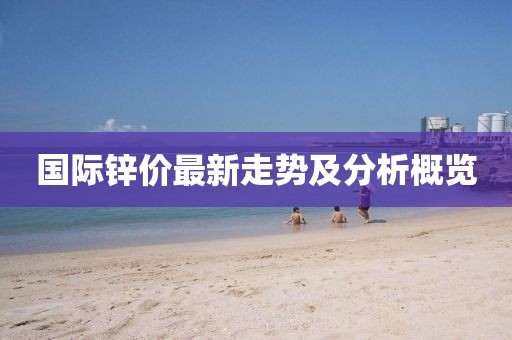 國際鋅價最新走勢及分析概覽