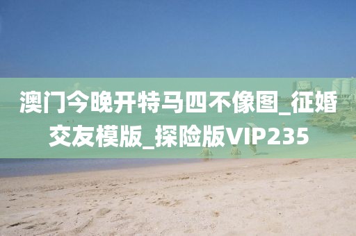 澳門今晚開特馬四不像圖_征婚交友模版_探險(xiǎn)版VIP235