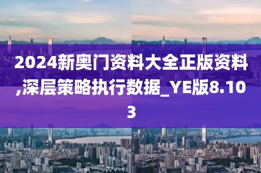 2024新奧門資料大全正版資料,深層策略執(zhí)行數(shù)據(jù)_YE版8.103