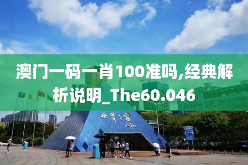 澳門一碼一肖100準(zhǔn)嗎,經(jīng)典解析說明_The60.046