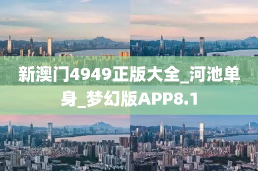 新澳門4949正版大全_河池單身_夢幻版APP8.1