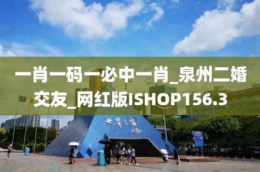一肖一碼一必中一肖_泉州二婚交友_網(wǎng)紅版ISHOP156.3