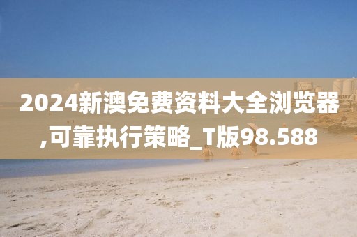 2024新澳免費資料大全瀏覽器,可靠執(zhí)行策略_T版98.588