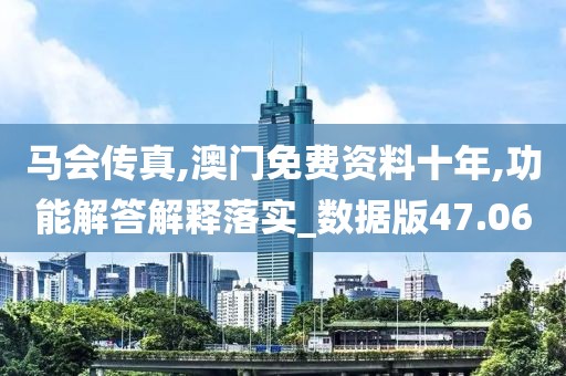 馬會傳真,澳門免費資料十年,功能解答解釋落實_數(shù)據(jù)版47.06