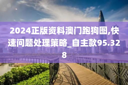 2024正版資料澳門跑狗圖,快速問(wèn)題處理策略_自主款95.328