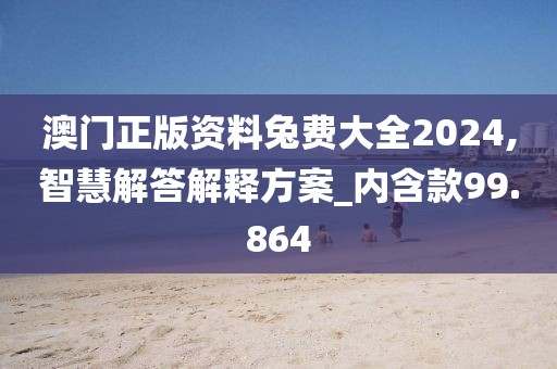 澳門正版資料兔費(fèi)大全2024,智慧解答解釋方案_內(nèi)含款99.864
