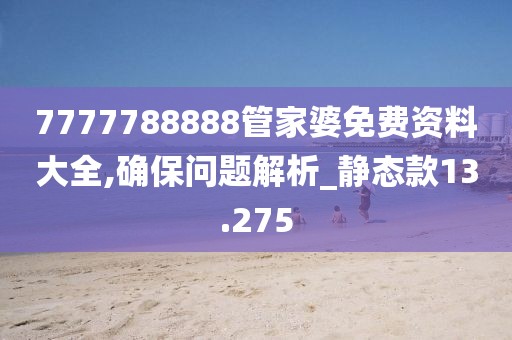 7777788888管家婆免費(fèi)資料大全,確保問(wèn)題解析_靜態(tài)款13.275