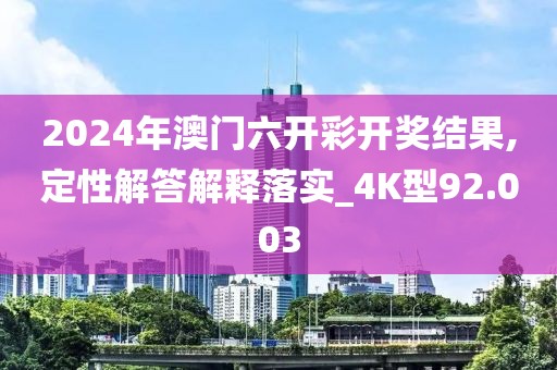2024年澳門六開彩開獎(jiǎng)結(jié)果,定性解答解釋落實(shí)_4K型92.003