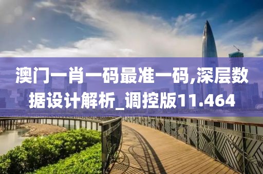 澳門(mén)一肖一碼最準(zhǔn)一碼,深層數(shù)據(jù)設(shè)計(jì)解析_調(diào)控版11.464