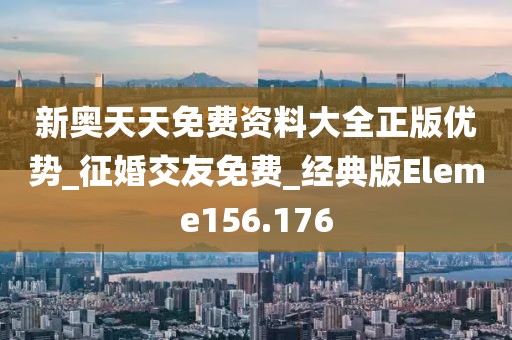 新奧天天免費(fèi)資料大全正版優(yōu)勢(shì)_征婚交友免費(fèi)_經(jīng)典版Eleme156.176