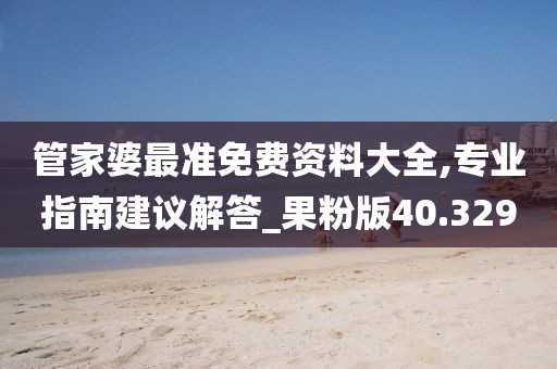 管家婆最準免費資料大全,專業(yè)指南建議解答_果粉版40.329