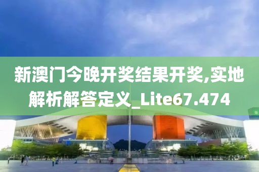 新澳門今晚開獎(jiǎng)結(jié)果開獎(jiǎng),實(shí)地解析解答定義_Lite67.474