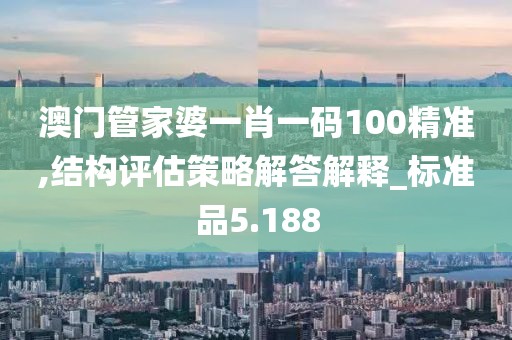 澳門管家婆一肖一碼100精準(zhǔn),結(jié)構(gòu)評(píng)估策略解答解釋_標(biāo)準(zhǔn)品5.188