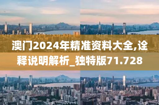 澳門2024年精準(zhǔn)資料大全,詮釋說明解析_獨(dú)特版71.728