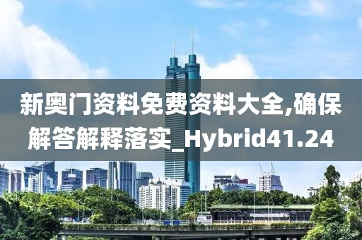 新奧門資料免費(fèi)資料大全,確保解答解釋落實(shí)_Hybrid41.24