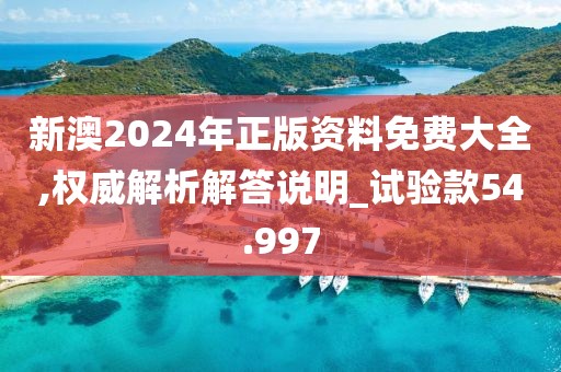 新澳2024年正版資料免費(fèi)大全,權(quán)威解析解答說(shuō)明_試驗(yàn)款54.997